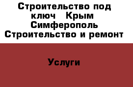 Строительство под ключ	 - Крым, Симферополь Строительство и ремонт » Услуги   